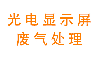 光電顯示屏行業(yè)生產(chǎn)時(shí)產(chǎn)生的廢氣該如何處理？